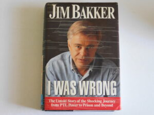 JIM BAKKER I WAS WRONG. The untold story of shocking journey from PTL power to prison and beyond.